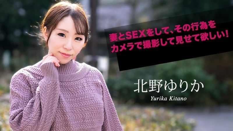 カリビアンコム  妻とSEXをして、その行為をカメラで撮影して見せて欲しい！北野ゆりか